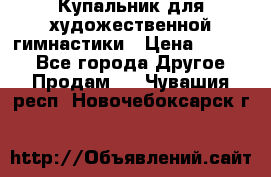 Купальник для художественной гимнастики › Цена ­ 7 000 - Все города Другое » Продам   . Чувашия респ.,Новочебоксарск г.